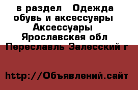  в раздел : Одежда, обувь и аксессуары » Аксессуары . Ярославская обл.,Переславль-Залесский г.